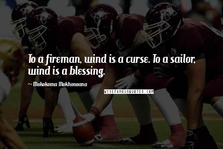 Mokokoma Mokhonoana Quotes: To a fireman, wind is a curse. To a sailor, wind is a blessing.