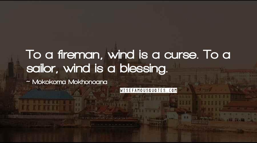 Mokokoma Mokhonoana Quotes: To a fireman, wind is a curse. To a sailor, wind is a blessing.