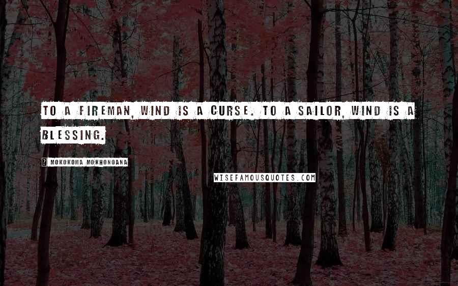 Mokokoma Mokhonoana Quotes: To a fireman, wind is a curse. To a sailor, wind is a blessing.