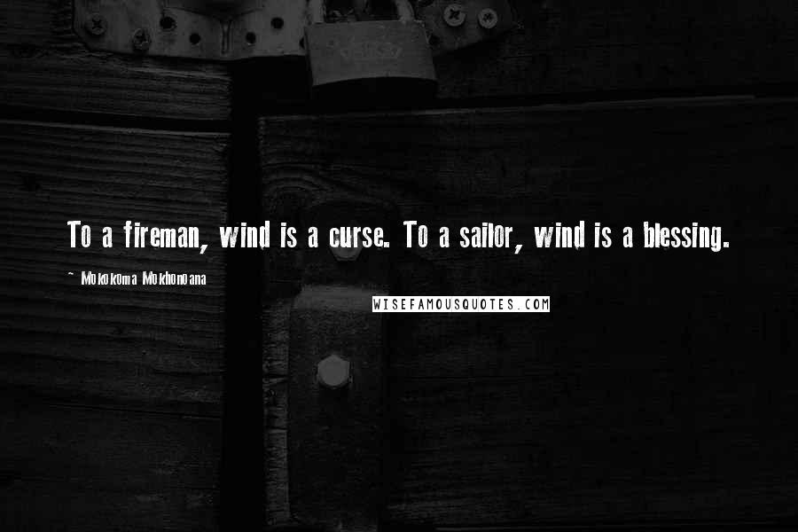 Mokokoma Mokhonoana Quotes: To a fireman, wind is a curse. To a sailor, wind is a blessing.