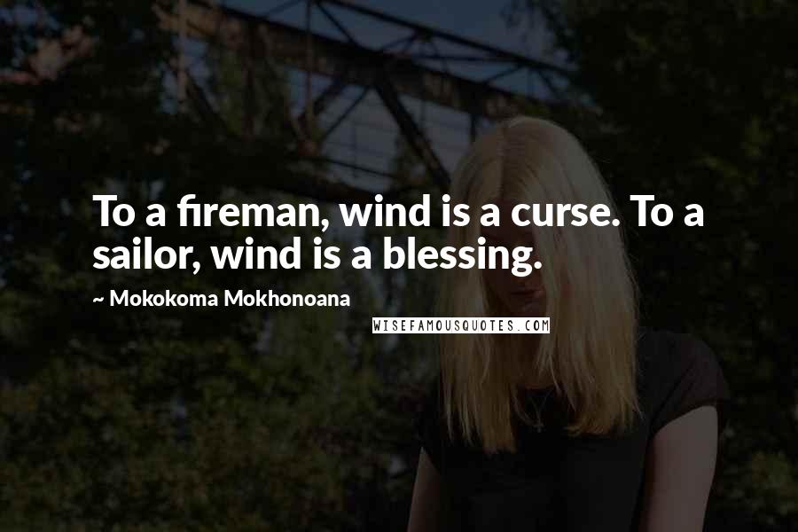 Mokokoma Mokhonoana Quotes: To a fireman, wind is a curse. To a sailor, wind is a blessing.