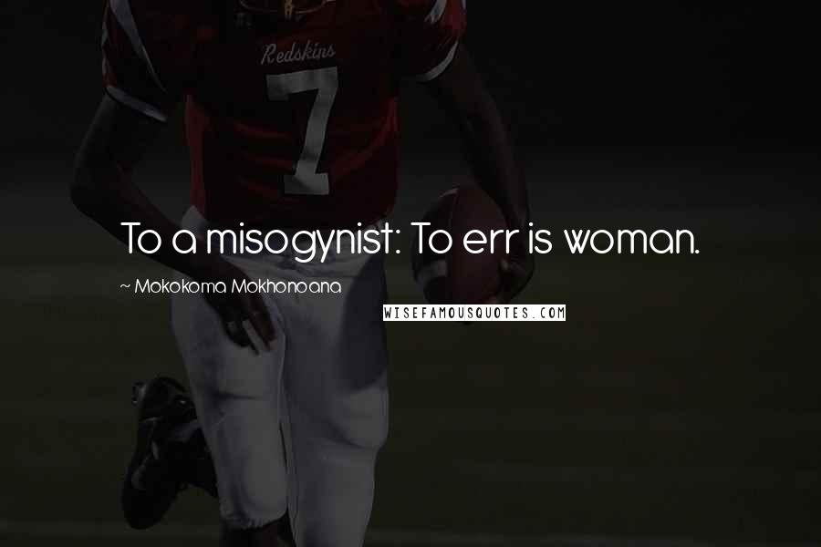 Mokokoma Mokhonoana Quotes: To a misogynist: To err is woman.