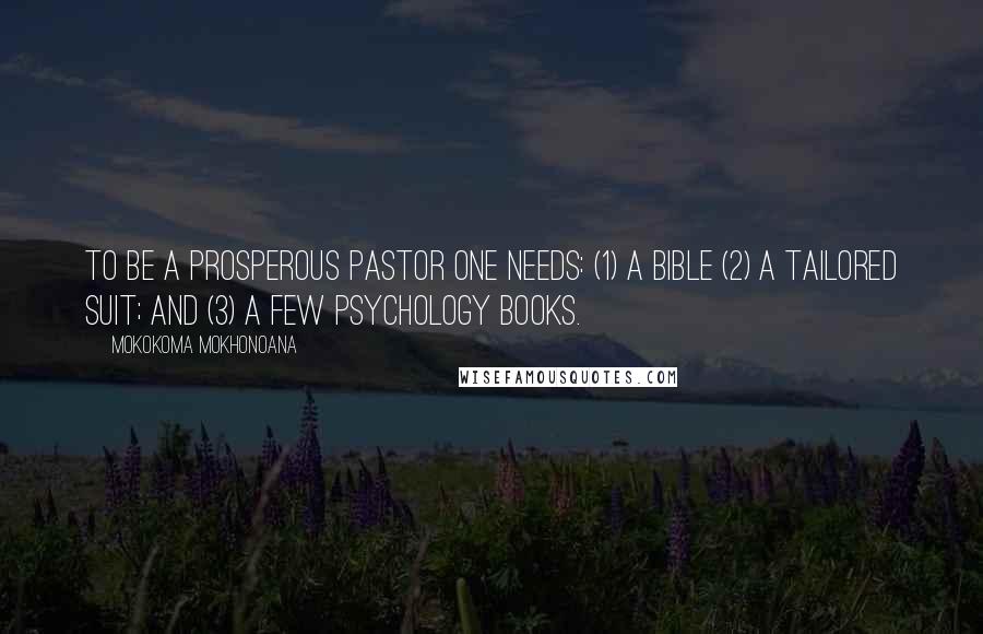 Mokokoma Mokhonoana Quotes: To be a prosperous pastor one needs: (1) a bible (2) a tailored suit; and (3) a few psychology books.