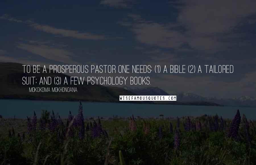Mokokoma Mokhonoana Quotes: To be a prosperous pastor one needs: (1) a bible (2) a tailored suit; and (3) a few psychology books.