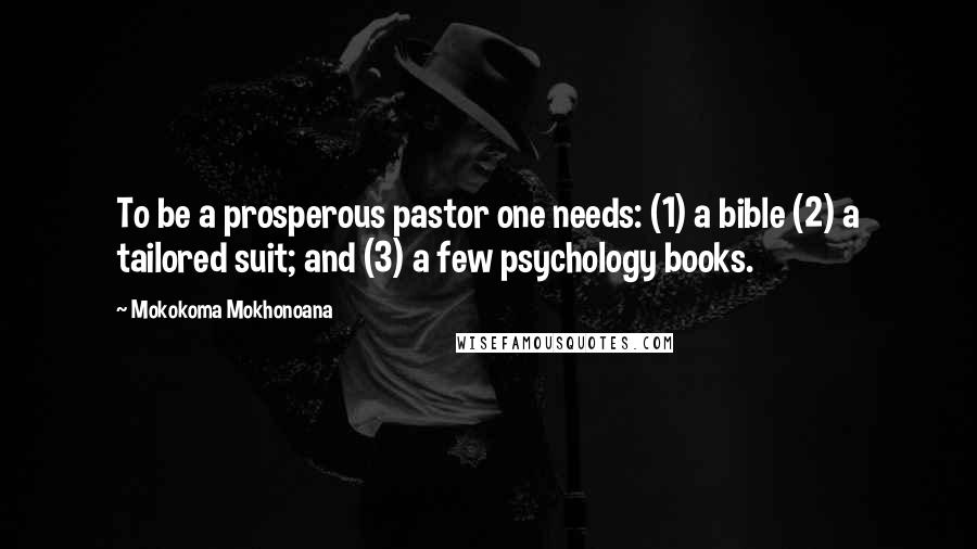 Mokokoma Mokhonoana Quotes: To be a prosperous pastor one needs: (1) a bible (2) a tailored suit; and (3) a few psychology books.