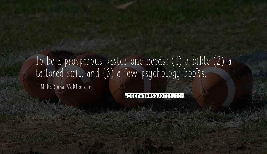 Mokokoma Mokhonoana Quotes: To be a prosperous pastor one needs: (1) a bible (2) a tailored suit; and (3) a few psychology books.