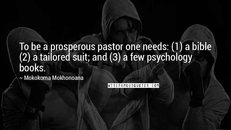 Mokokoma Mokhonoana Quotes: To be a prosperous pastor one needs: (1) a bible (2) a tailored suit; and (3) a few psychology books.