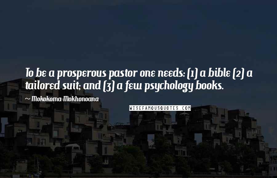 Mokokoma Mokhonoana Quotes: To be a prosperous pastor one needs: (1) a bible (2) a tailored suit; and (3) a few psychology books.