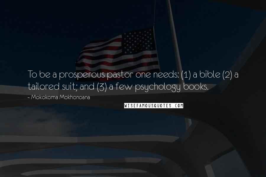 Mokokoma Mokhonoana Quotes: To be a prosperous pastor one needs: (1) a bible (2) a tailored suit; and (3) a few psychology books.