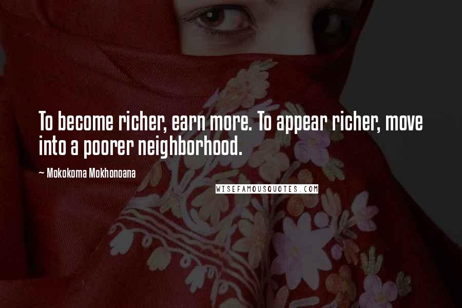 Mokokoma Mokhonoana Quotes: To become richer, earn more. To appear richer, move into a poorer neighborhood.