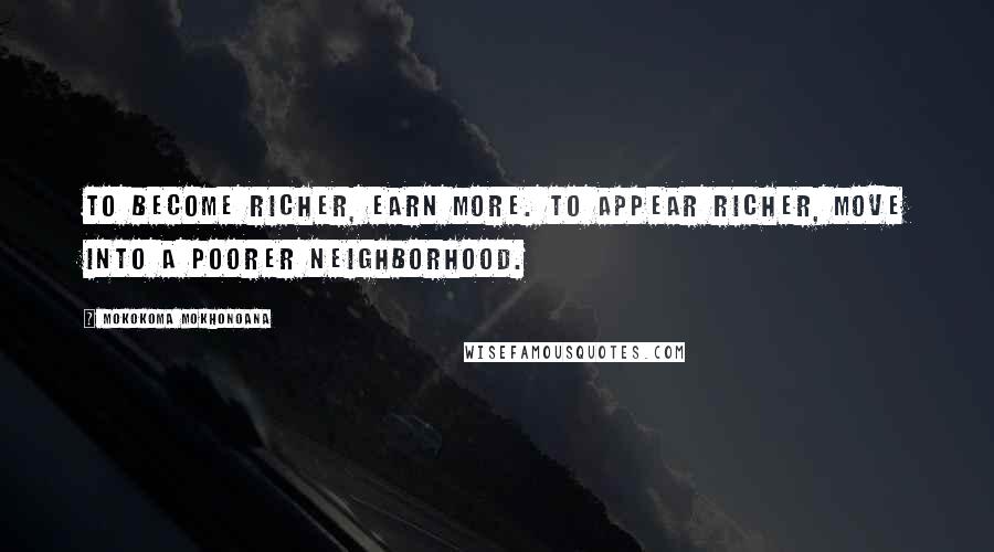 Mokokoma Mokhonoana Quotes: To become richer, earn more. To appear richer, move into a poorer neighborhood.