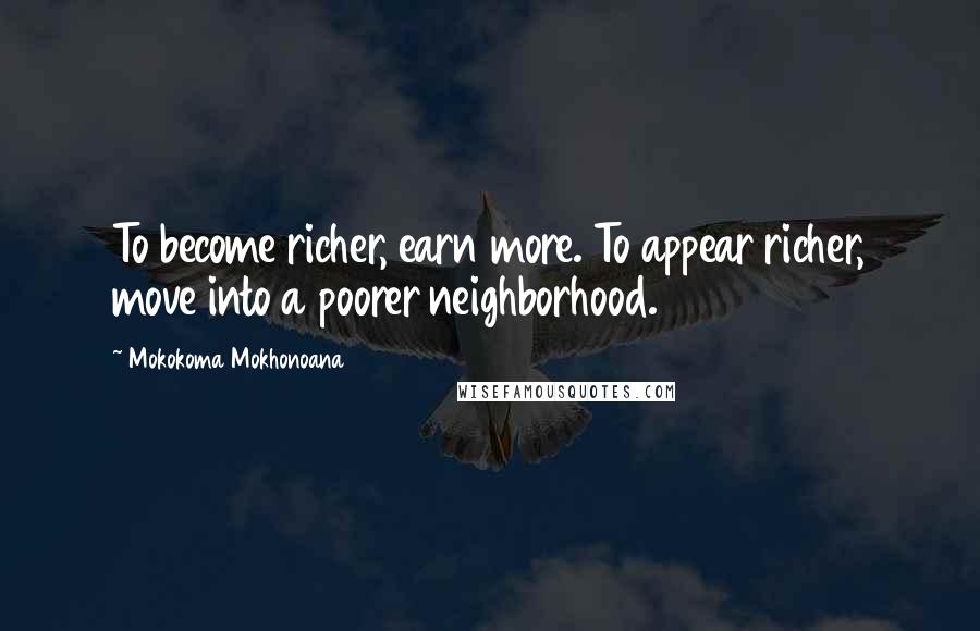 Mokokoma Mokhonoana Quotes: To become richer, earn more. To appear richer, move into a poorer neighborhood.