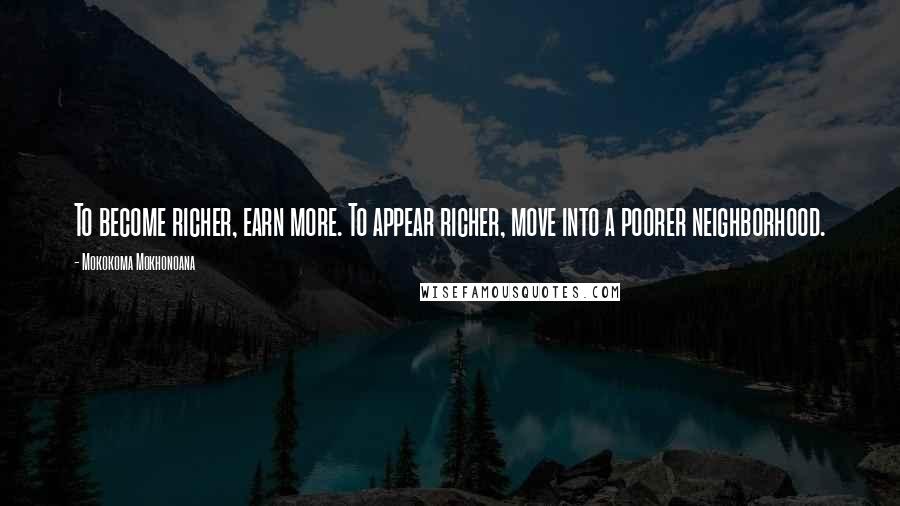 Mokokoma Mokhonoana Quotes: To become richer, earn more. To appear richer, move into a poorer neighborhood.