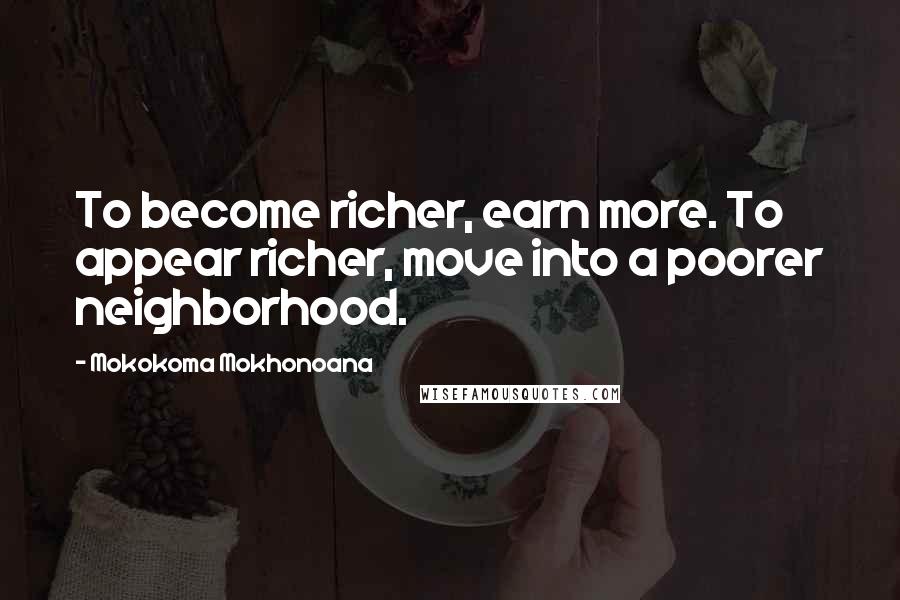 Mokokoma Mokhonoana Quotes: To become richer, earn more. To appear richer, move into a poorer neighborhood.