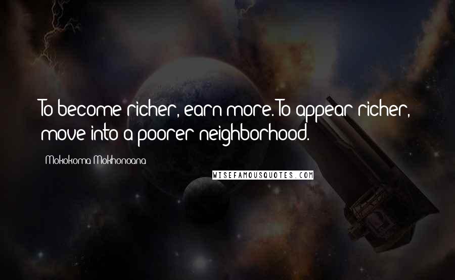 Mokokoma Mokhonoana Quotes: To become richer, earn more. To appear richer, move into a poorer neighborhood.