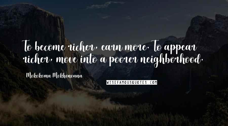 Mokokoma Mokhonoana Quotes: To become richer, earn more. To appear richer, move into a poorer neighborhood.