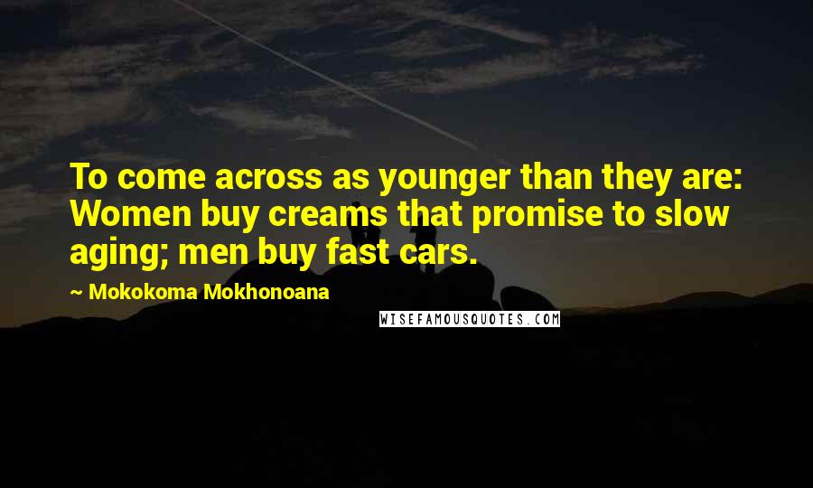Mokokoma Mokhonoana Quotes: To come across as younger than they are: Women buy creams that promise to slow aging; men buy fast cars.