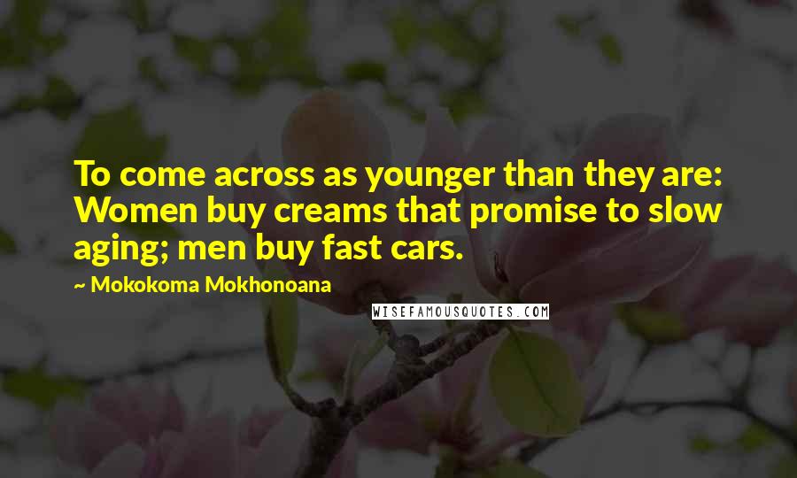 Mokokoma Mokhonoana Quotes: To come across as younger than they are: Women buy creams that promise to slow aging; men buy fast cars.