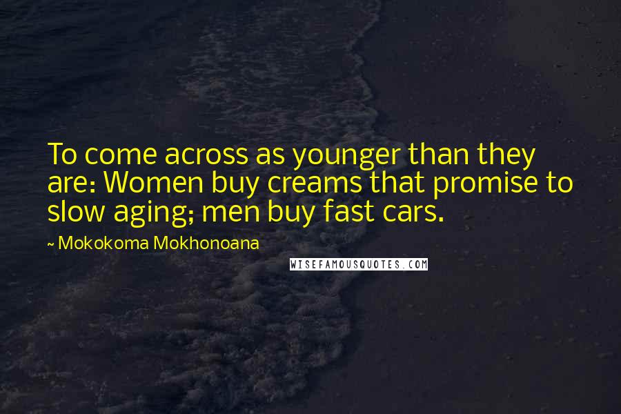 Mokokoma Mokhonoana Quotes: To come across as younger than they are: Women buy creams that promise to slow aging; men buy fast cars.