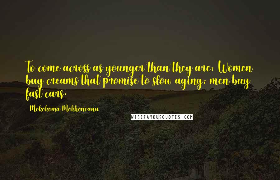 Mokokoma Mokhonoana Quotes: To come across as younger than they are: Women buy creams that promise to slow aging; men buy fast cars.