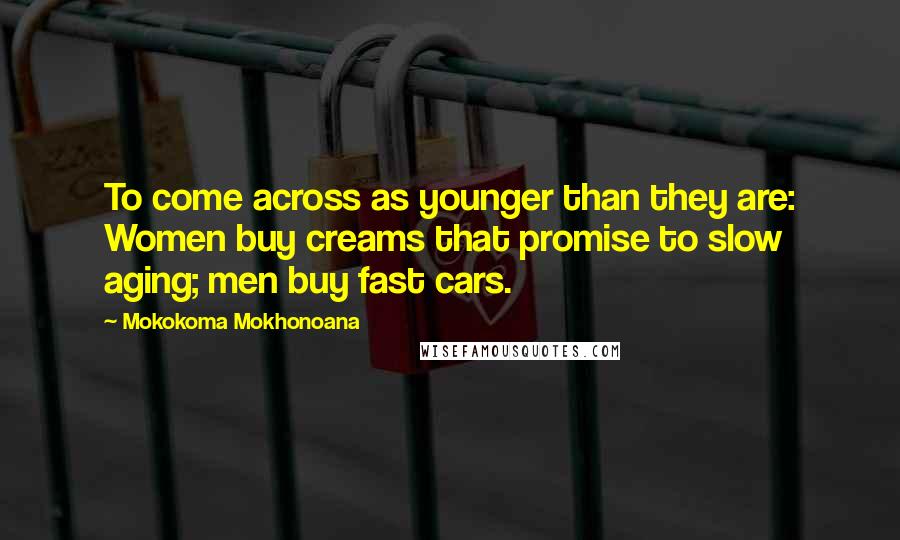 Mokokoma Mokhonoana Quotes: To come across as younger than they are: Women buy creams that promise to slow aging; men buy fast cars.