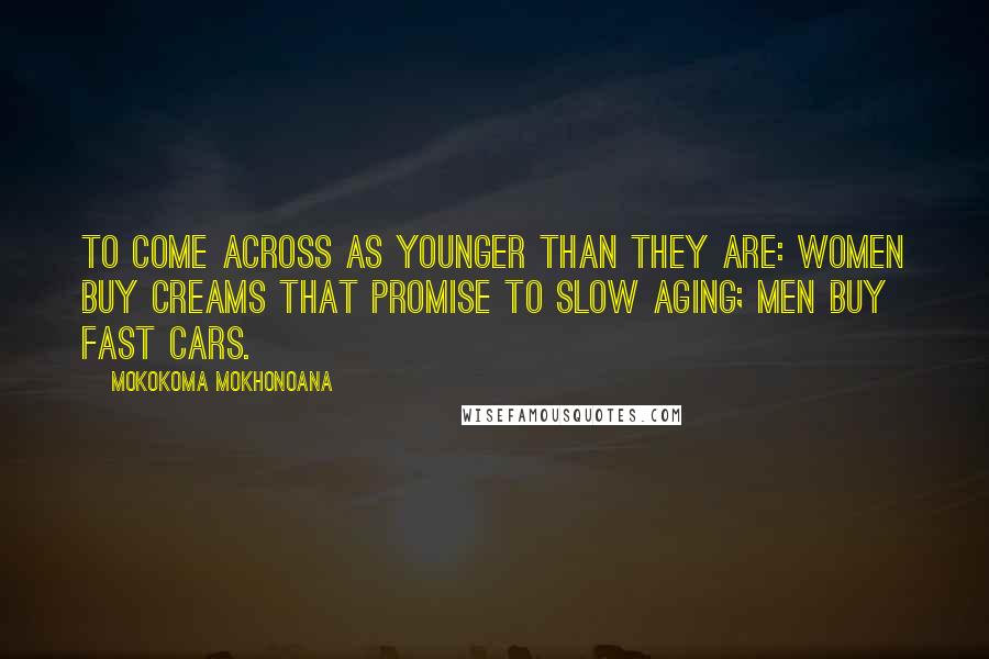 Mokokoma Mokhonoana Quotes: To come across as younger than they are: Women buy creams that promise to slow aging; men buy fast cars.