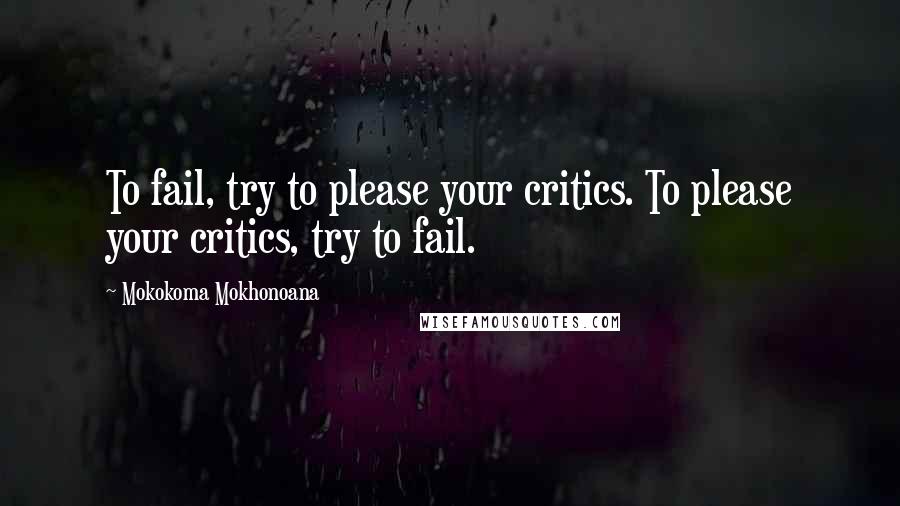 Mokokoma Mokhonoana Quotes: To fail, try to please your critics. To please your critics, try to fail.