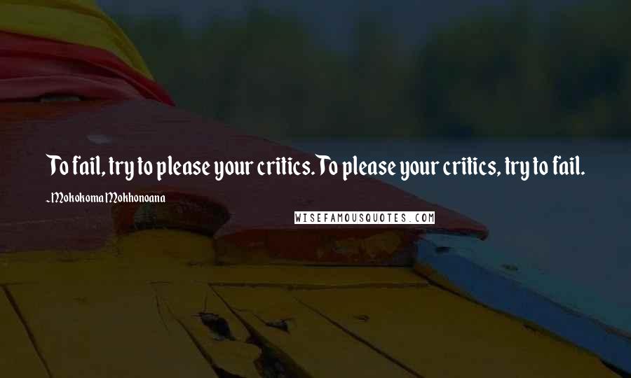 Mokokoma Mokhonoana Quotes: To fail, try to please your critics. To please your critics, try to fail.