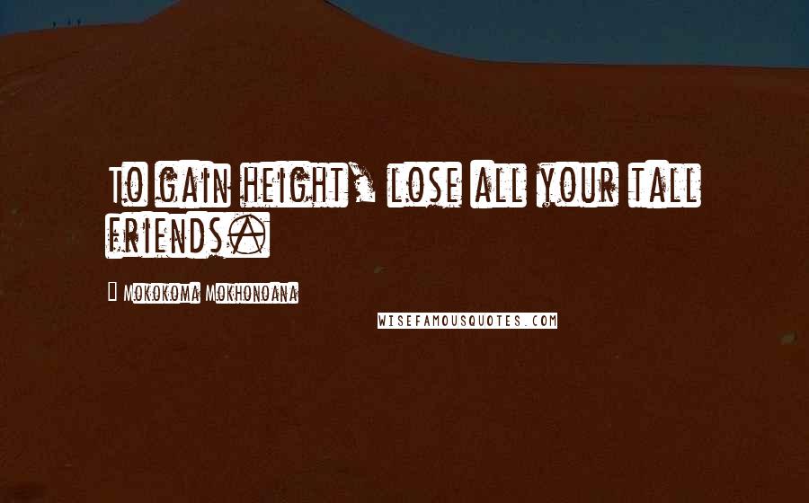 Mokokoma Mokhonoana Quotes: To gain height, lose all your tall friends.