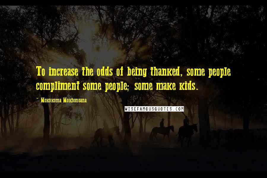 Mokokoma Mokhonoana Quotes: To increase the odds of being thanked, some people compliment some people; some make kids.