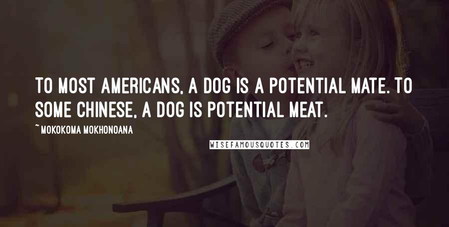 Mokokoma Mokhonoana Quotes: To most Americans, a dog is a potential mate. To some Chinese, a dog is potential meat.