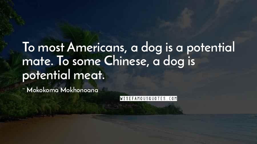 Mokokoma Mokhonoana Quotes: To most Americans, a dog is a potential mate. To some Chinese, a dog is potential meat.