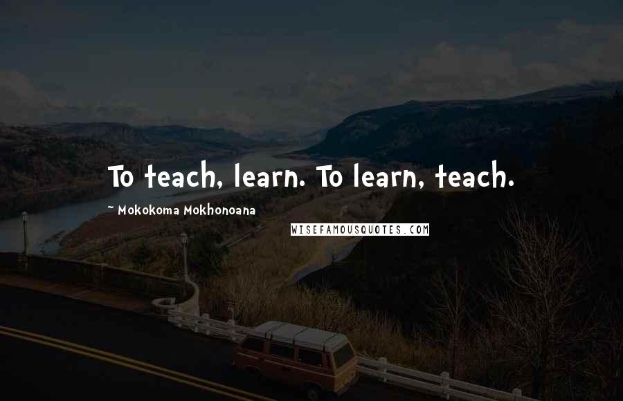 Mokokoma Mokhonoana Quotes: To teach, learn. To learn, teach.