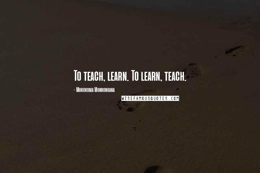 Mokokoma Mokhonoana Quotes: To teach, learn. To learn, teach.