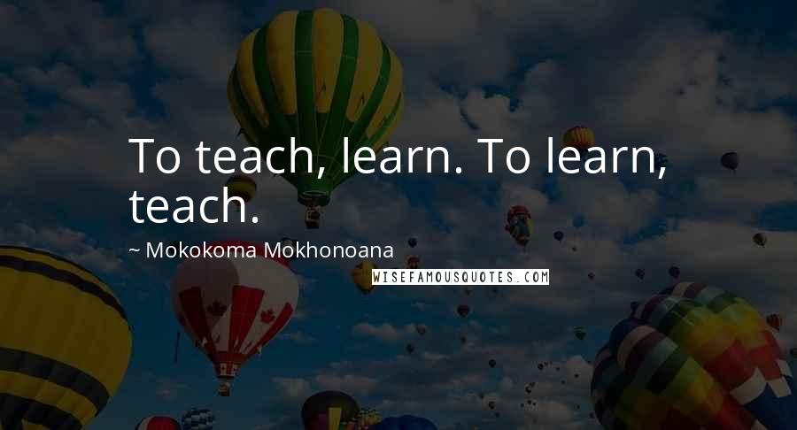 Mokokoma Mokhonoana Quotes: To teach, learn. To learn, teach.