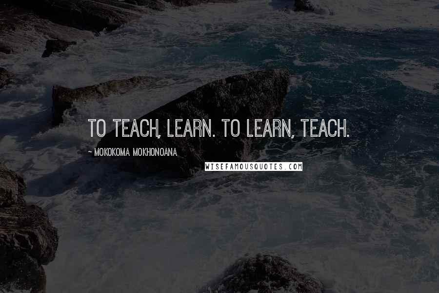 Mokokoma Mokhonoana Quotes: To teach, learn. To learn, teach.