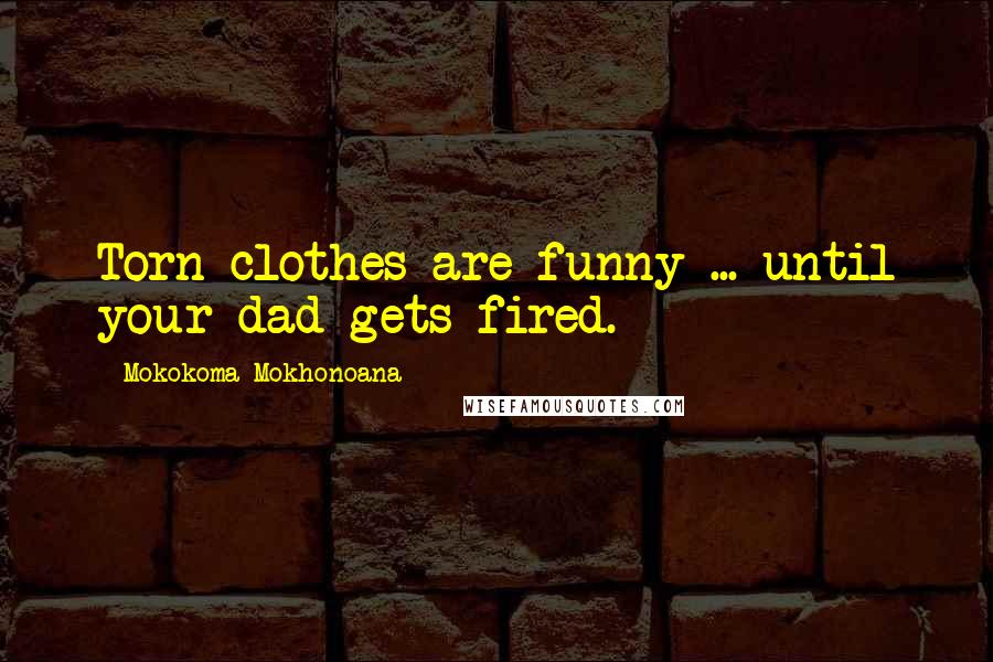 Mokokoma Mokhonoana Quotes: Torn clothes are funny ... until your dad gets fired.