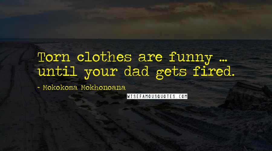 Mokokoma Mokhonoana Quotes: Torn clothes are funny ... until your dad gets fired.