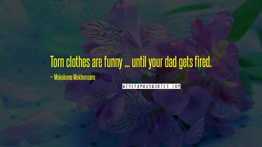Mokokoma Mokhonoana Quotes: Torn clothes are funny ... until your dad gets fired.