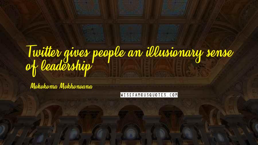 Mokokoma Mokhonoana Quotes: Twitter gives people an illusionary sense of leadership.