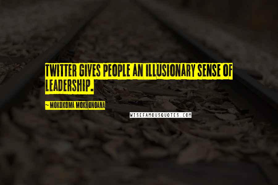 Mokokoma Mokhonoana Quotes: Twitter gives people an illusionary sense of leadership.