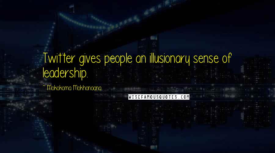 Mokokoma Mokhonoana Quotes: Twitter gives people an illusionary sense of leadership.