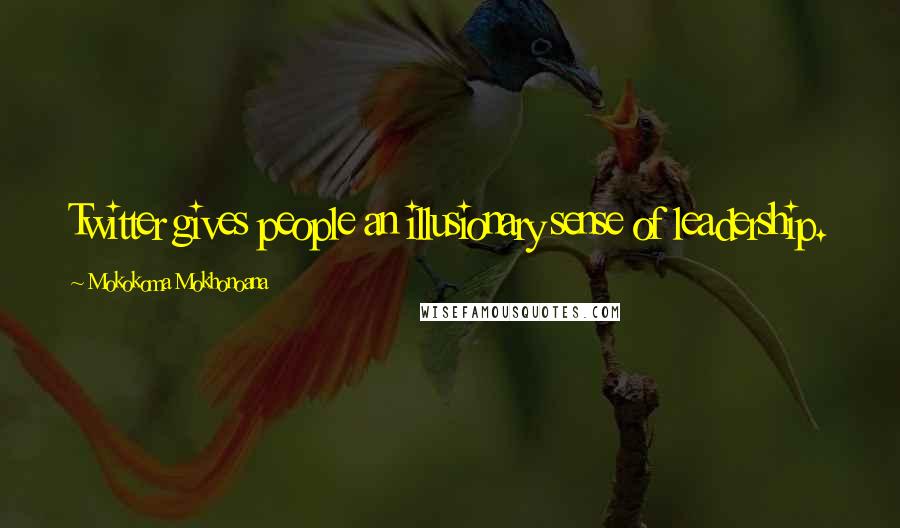 Mokokoma Mokhonoana Quotes: Twitter gives people an illusionary sense of leadership.