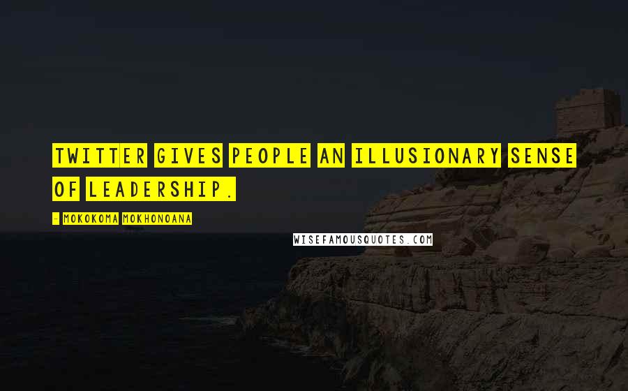 Mokokoma Mokhonoana Quotes: Twitter gives people an illusionary sense of leadership.