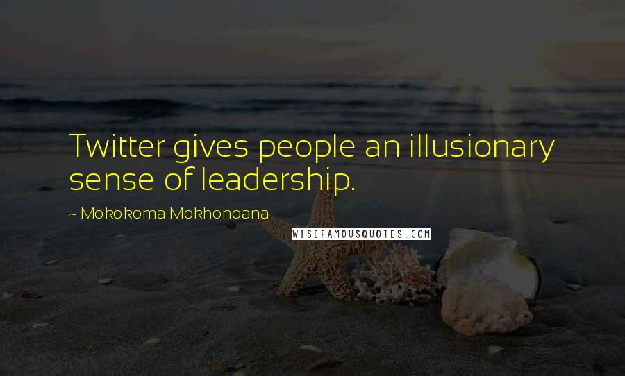 Mokokoma Mokhonoana Quotes: Twitter gives people an illusionary sense of leadership.