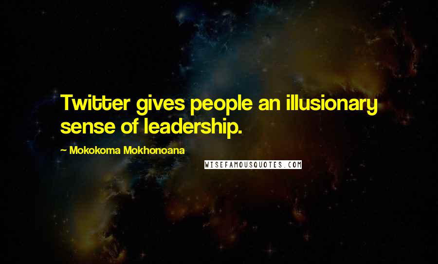 Mokokoma Mokhonoana Quotes: Twitter gives people an illusionary sense of leadership.