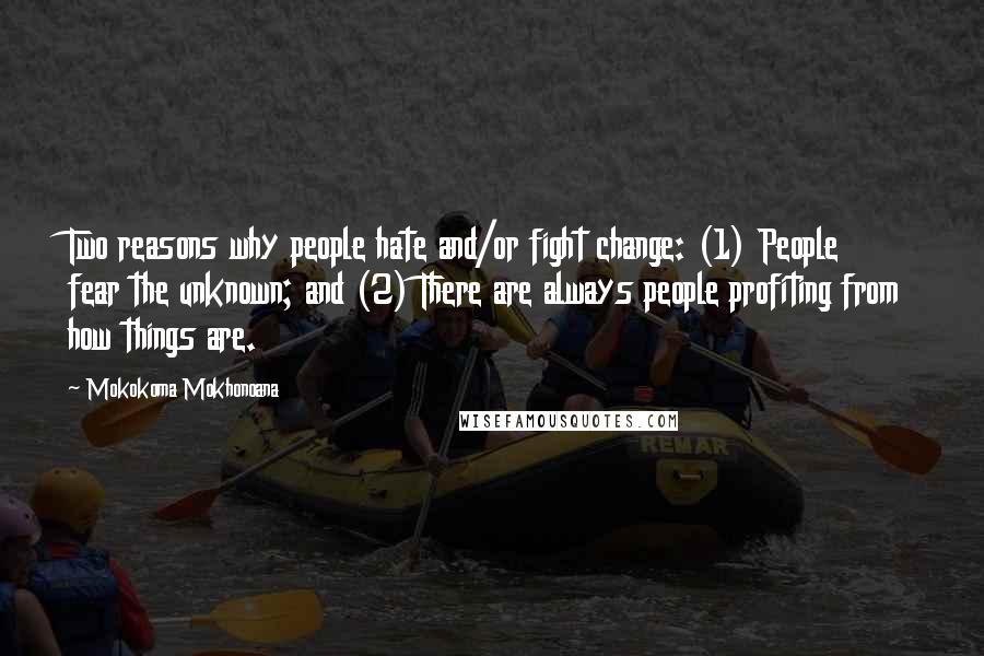 Mokokoma Mokhonoana Quotes: Two reasons why people hate and/or fight change: (1) People fear the unknown; and (2) There are always people profiting from how things are.