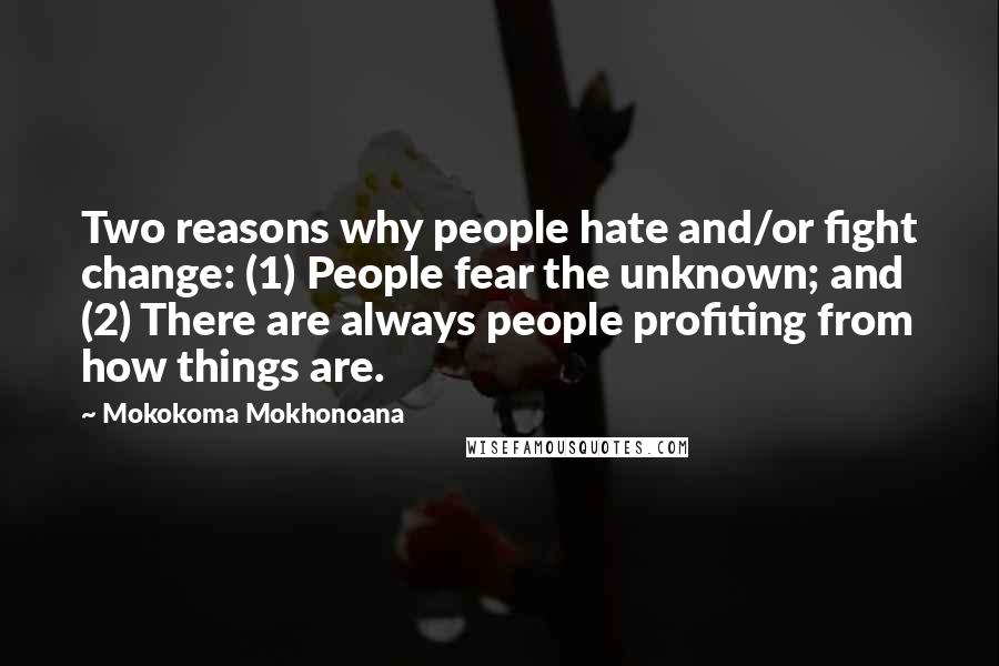 Mokokoma Mokhonoana Quotes: Two reasons why people hate and/or fight change: (1) People fear the unknown; and (2) There are always people profiting from how things are.