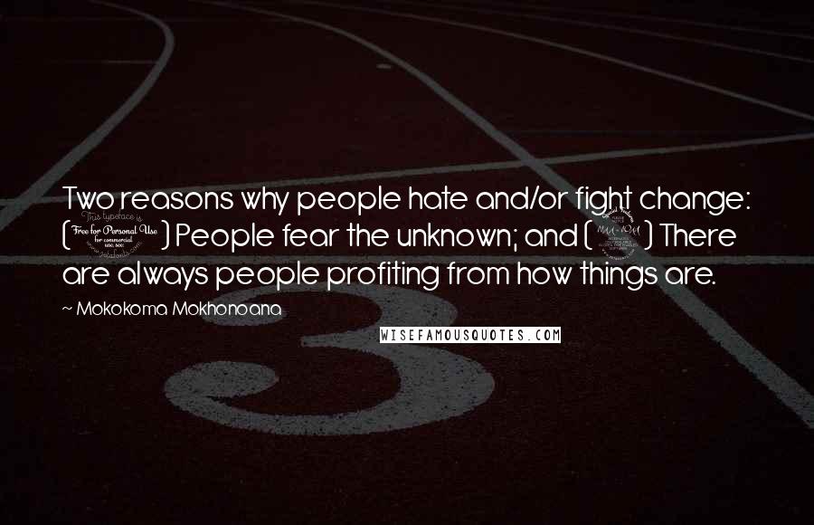 Mokokoma Mokhonoana Quotes: Two reasons why people hate and/or fight change: (1) People fear the unknown; and (2) There are always people profiting from how things are.