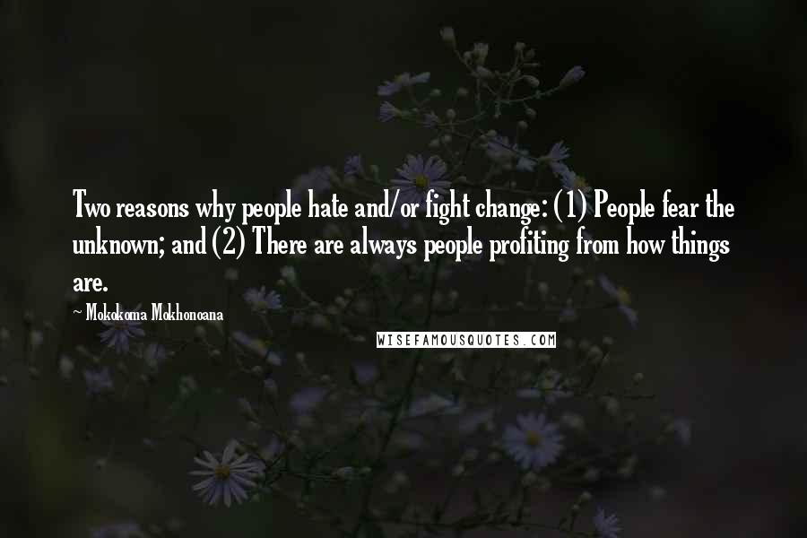 Mokokoma Mokhonoana Quotes: Two reasons why people hate and/or fight change: (1) People fear the unknown; and (2) There are always people profiting from how things are.